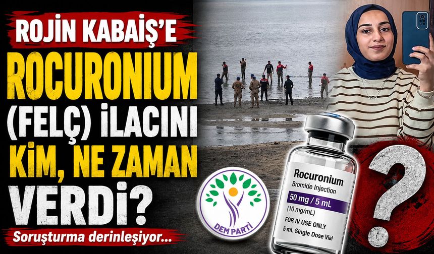 Rojin Kabaiş'e Rocuronium (felç) ilacını kim, ne zaman verdi?