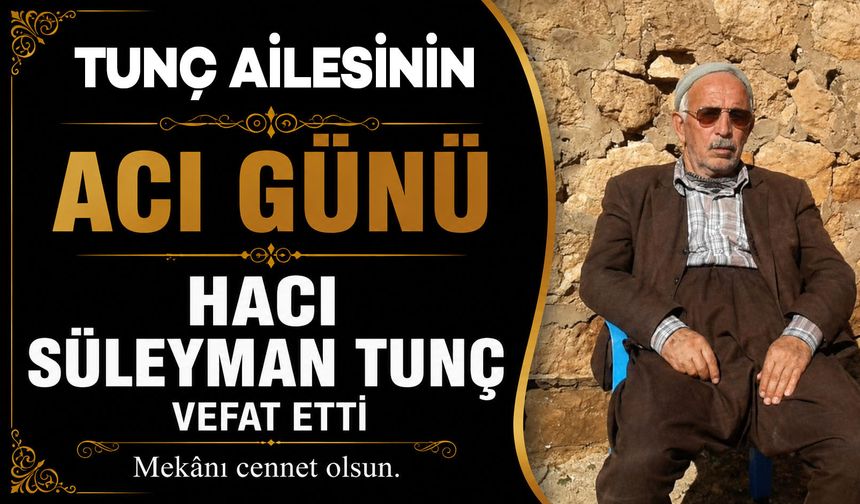 Tunç ailesinin acı günü: Hacı Süleyman Tunç vefat etti