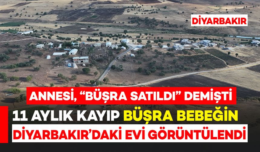 11 aylık kayıp Büşra bebeğin Diyarbakır’daki evi görüntülendi