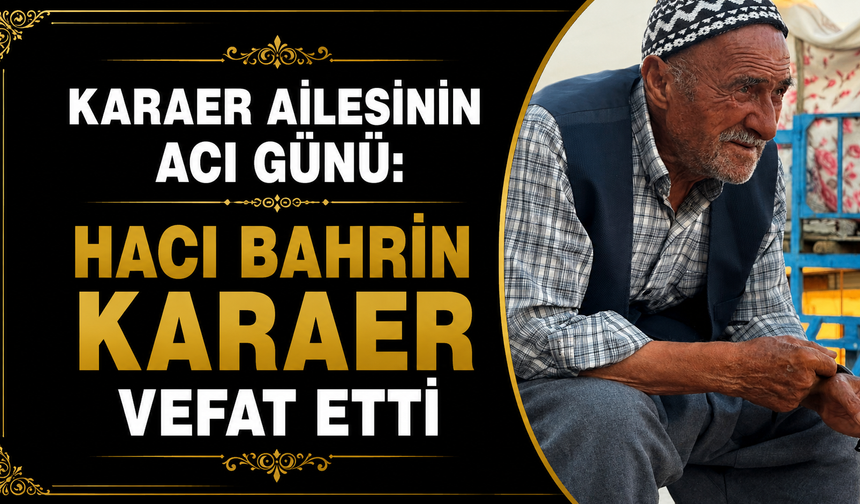 Karaer ailesinin acı günü: Hacı Bahrin Karaer vefat etti
