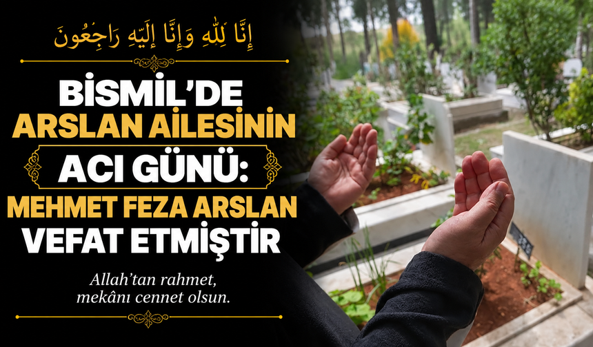 Bismil’de Arslan ailesinin acı günü: Mehmet Feza Arslan vefat etti