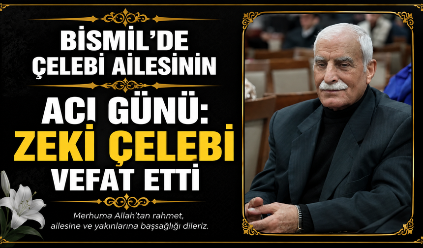 Bismil’de Çelebi Ailesinin acı günü: Zeki Çelebi vefat etti