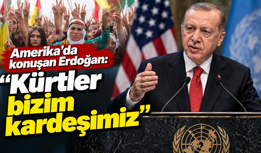 Amerika’da konuşan Erdoğan: "Kürtler bizim kardeşimiz"