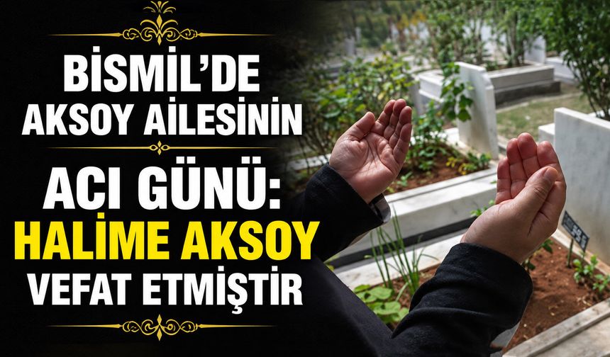 Bismil’de Aksoy ailesinin acı günü: Halime Aksoy vefat etmiştir