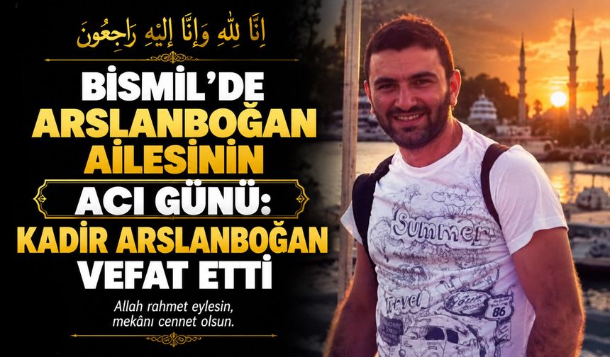 Bismil'de Arslanboğan ailesinin acı günü: Kadir Arslanboğan vefat etti