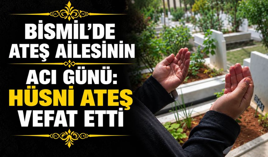 Bismil’de Ateş ailesinin acı günü: Hüsni Ateş vefat etti