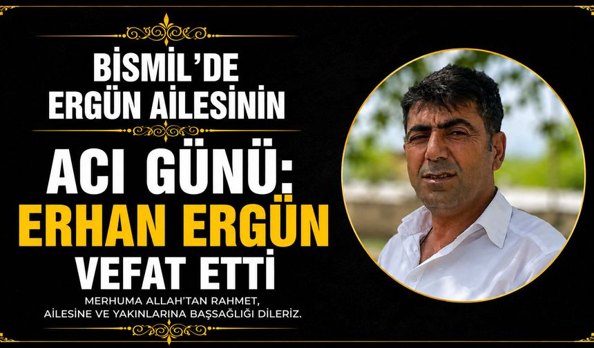 Bismil’de Ergün ailesinin acı günü: Erhan Ergün vefat etti