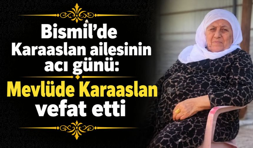 Bismil’de Karaaslan ailesinin acı günü: Mevlüde Karaaslan vefat etti