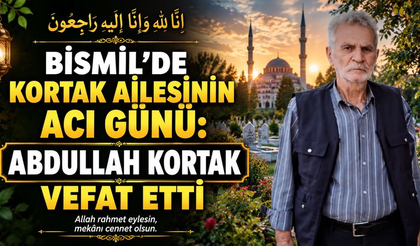 Bismil’de Kortak ailesinin acı günü: Abdullah Kortak vefat etti