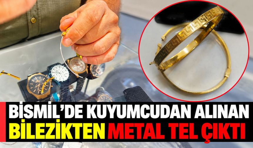 Bismil’de kuyumcudan alınan bilezikten metal tel çıktı