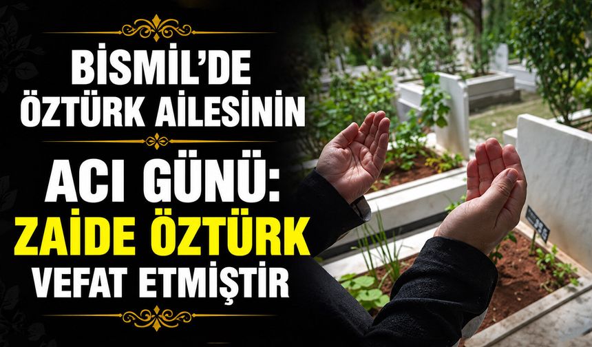 Bismil’de Öztürk ailesinin acı günü: Zaide Öztürk vefat etmiştir