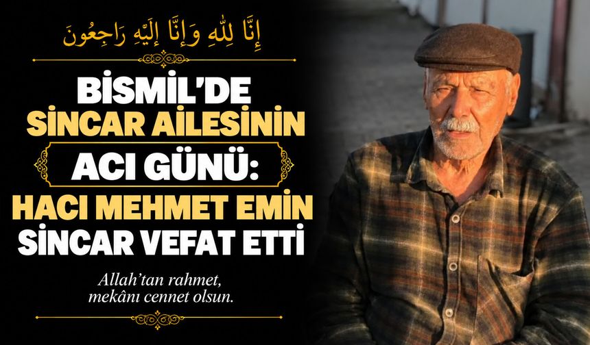 Bismil’de Sincar ailesinin acı günü: Hacı Mehmet Emin Sincar vefat etti
