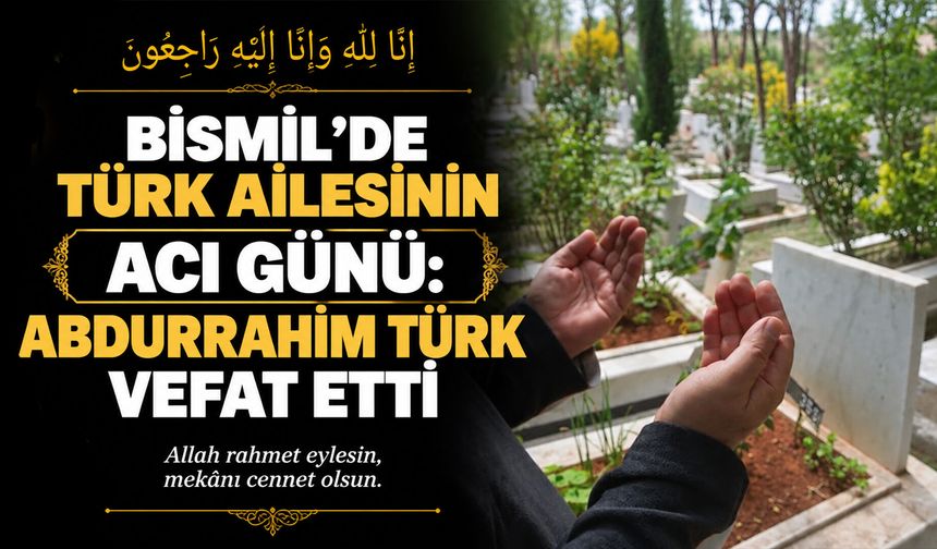 Bismil’de Türk ailesinin acı günü: Abdurrahim Türk vefat etti