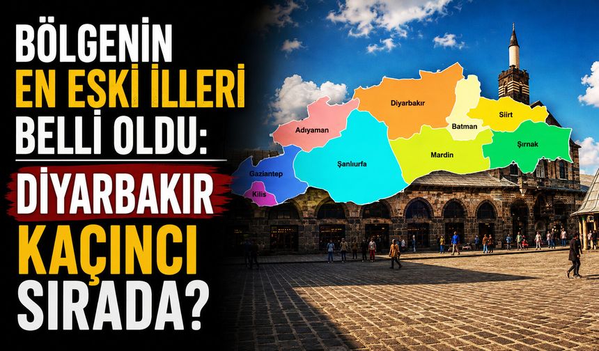 Bölgenin en eski illeri belli oldu: Diyarbakır kaçıncı sırada?