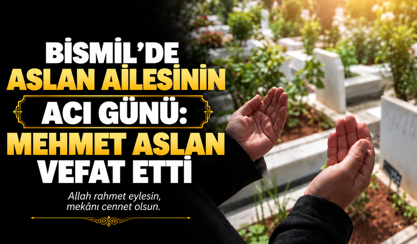Bismil’de Aslan ailesinin acı günü: Mehmet Aslan vefat etti