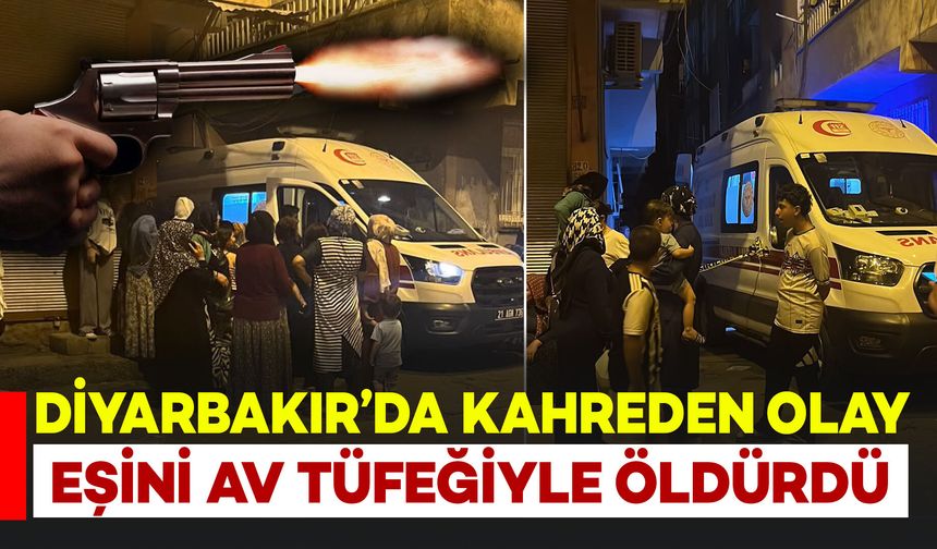 Diyarbakır'da Kahreden Olay: Eşini Av Tüfeğiyle Öldürdü