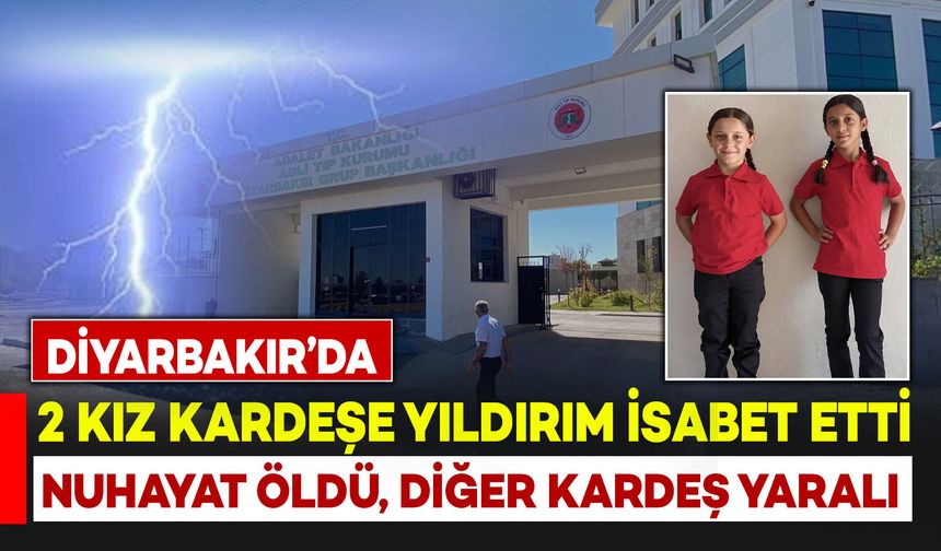 Diyarbakır’da kız kardeşlere yıldırım isabet etti: Nurhayat öldü, diğer kardeş yaralı