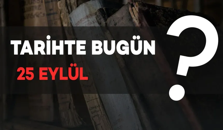 Tarihte Bugün: 25 Eylül'de Neler Oldu?
