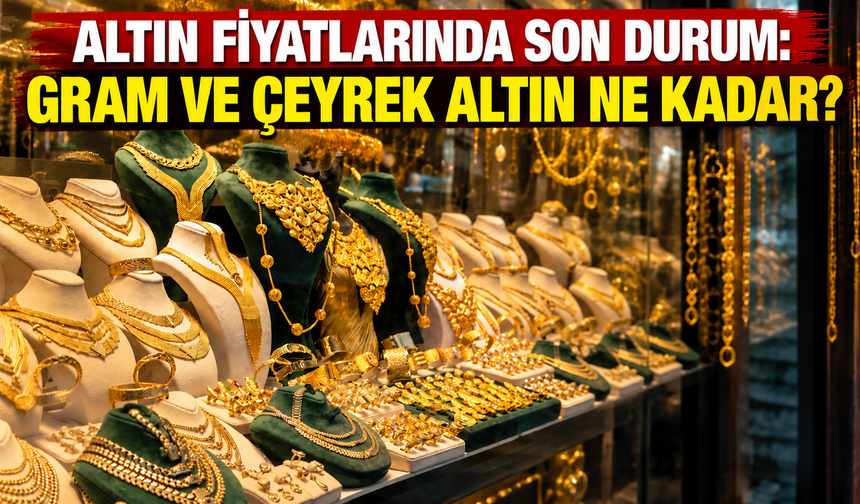 Altın fiyatlarında son durum: Gram ve çeyrek altın ne kadar?