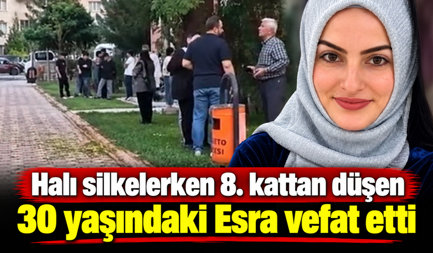 Halı silkelerken 8. kattan düşen 30 yaşındaki Esra vefat etti