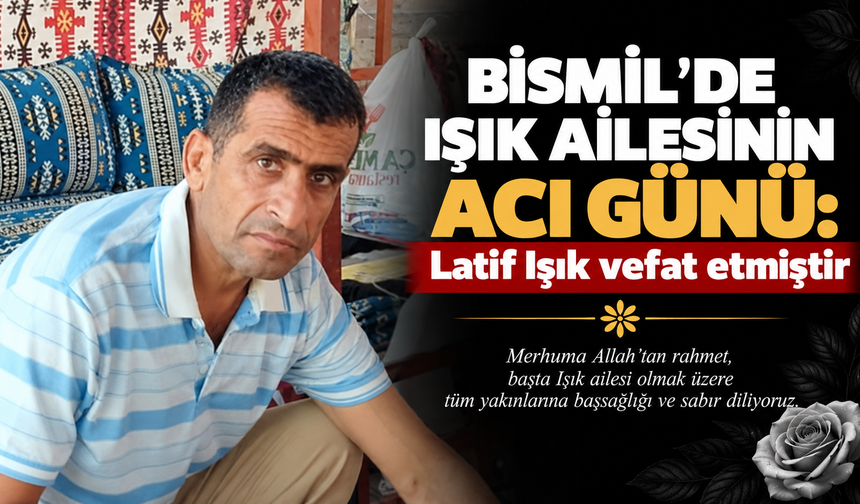 Bismil’de Işık ailesinin acı günü: Latif Işık vefat etmiştir