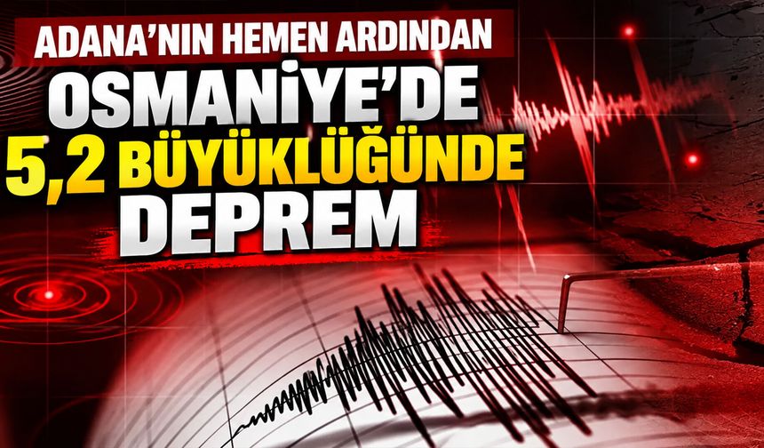 Adana’nın hemen ardından Osmaniye’de 5,2 büyüklüğünde deprem