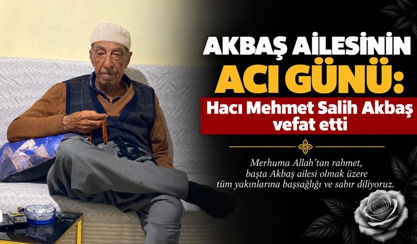 Akbaş Ailesinin acı günü: Hacı Mehmet Salih Akbaş vefat etti