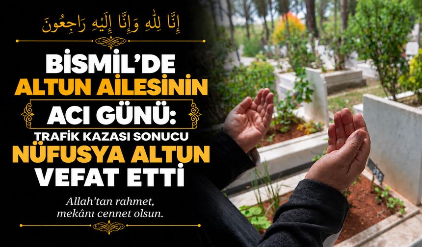 Bismil’de Altun ailesinin acı günü: Trafik kazası sonucu Nüfusya Altun vefat etti