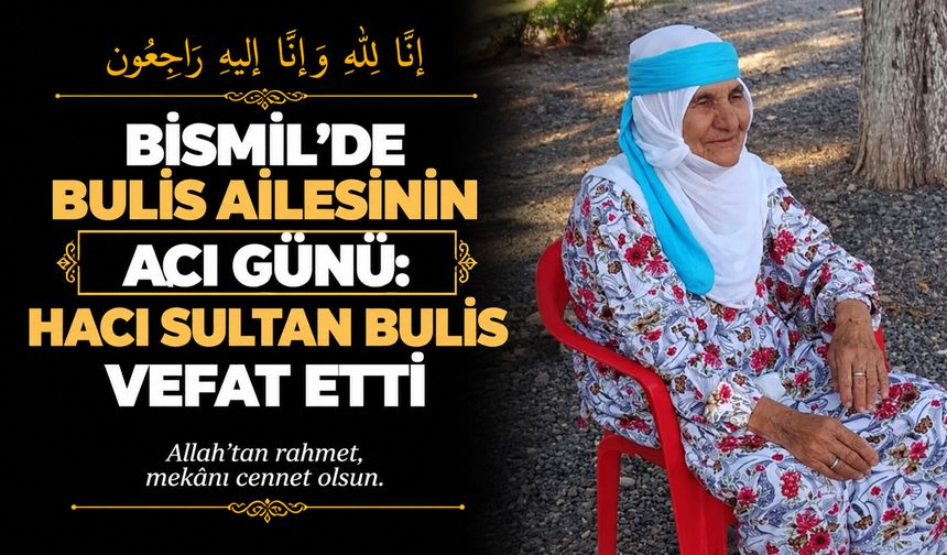 Bismil’de Bulis ailesinin acı günü: Hacı Sultan Bulis vefat etti