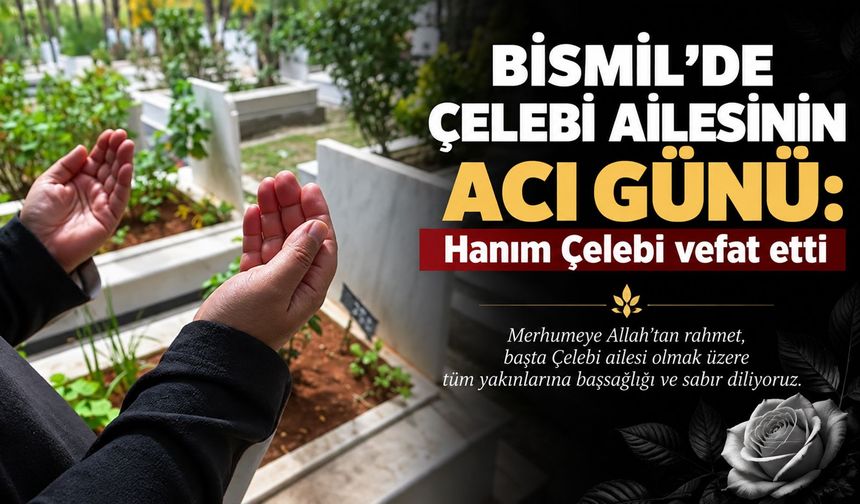 Bismil’de Çelebi ailesinin acı günü: Hanım Çelebi vefat etti