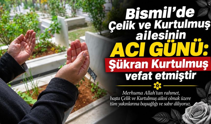 Bismil’de Çelik ve Kurtulmuş ailesinin acı günü: Şükran Kurtulmuş vefat etmiştir
