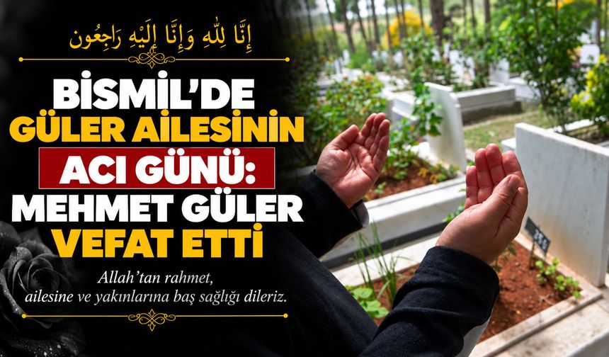 Bismil’de Güler ailesinin acı günü: Mehmet Güler vefat etti