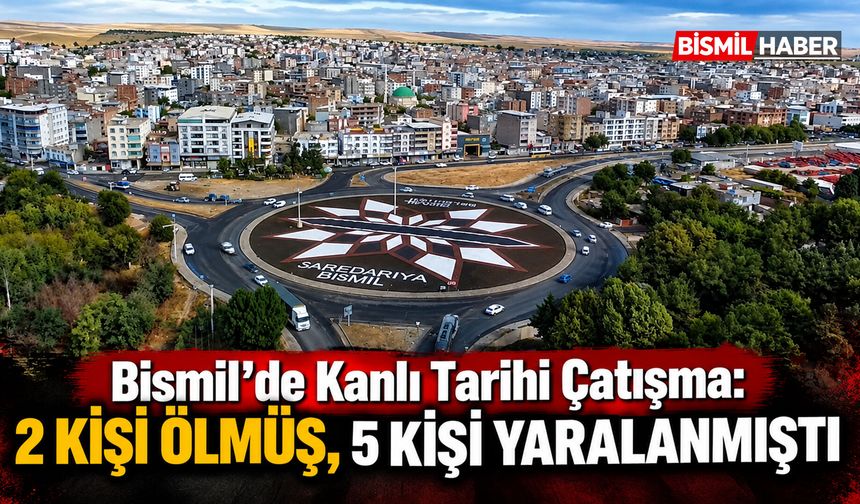 Bismil’de Kanlı Tarihi Çatışma: 2 Kişi Ölmüş, 5 Kişi Yaralanmıştı