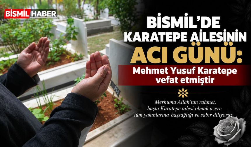 Bismil’de Karatepe ailesinin acı günü: Mehmet Yusuf Karatepe vefat etmiştir