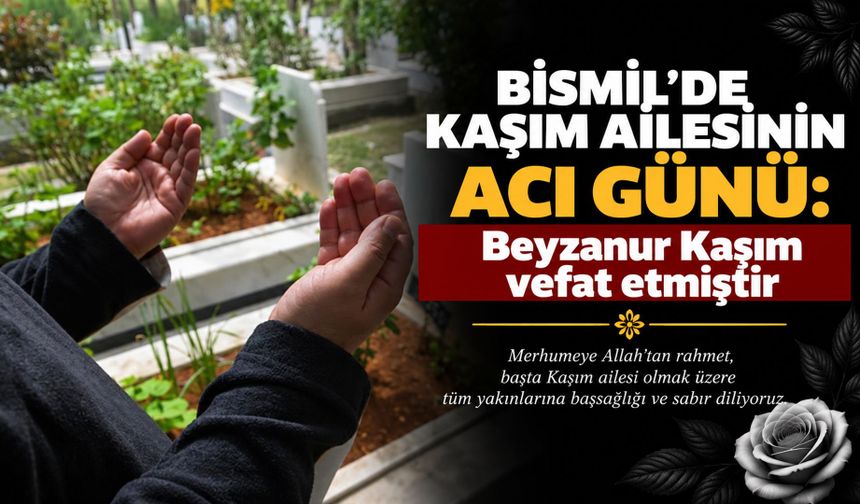 Bismil’de Kaşım Ailesinin acı günü: Beyzanur Kaşım vefat etmiştir