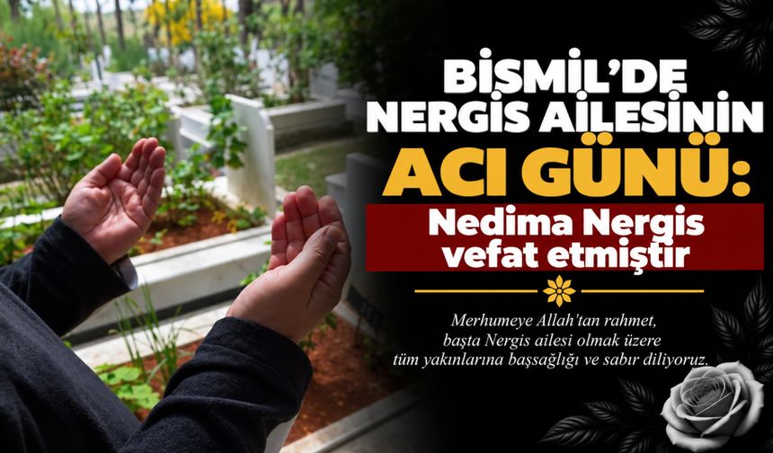 Bismil’de Nergis Ailesinin acı günü: Nedima Nergis vefat etmiştir