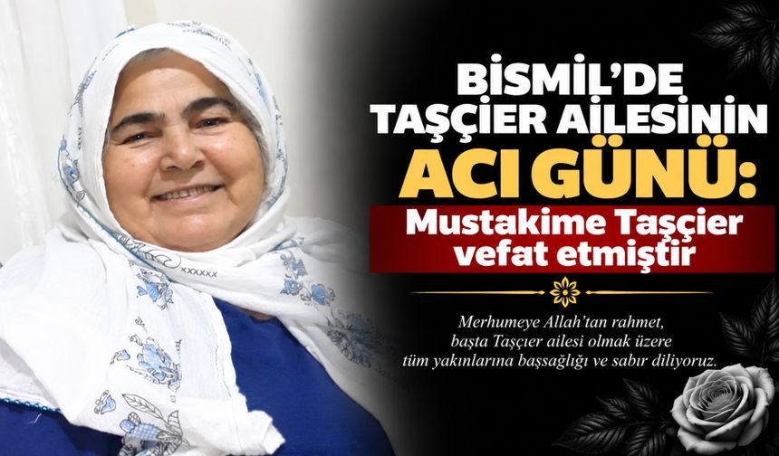 Bismil’de Taşçıer Ailesinin acı günü: Mustakime Taşçıer vefat etmiştir