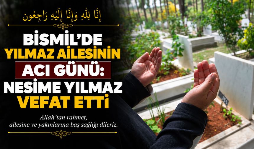 Bismil’de Yılmaz ailesinin acı günü: Nesime Yılmaz vefat etti