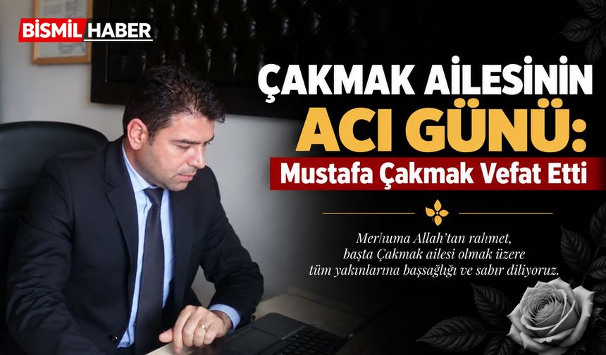 Çakmak Ailesinin Acı Günü: Mustafa Çakmak Vefat Etti