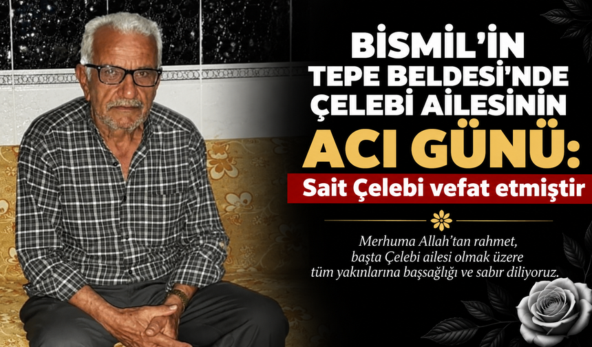 Bismil’in Tepe Beldesi’nde Çelebi ailesinin acı günü: Sait Çelebi vefat etmiştir
