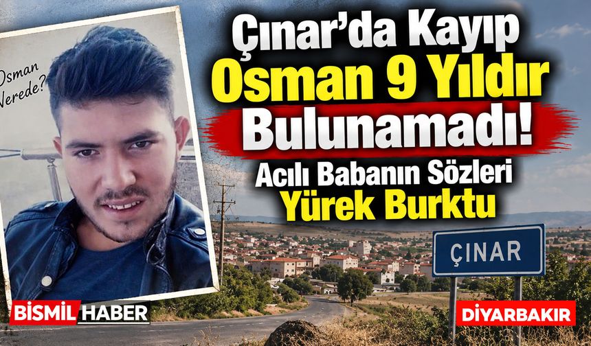 Çınar'da Kayıp Osman 9 Yıldır Bulunamadı: Acılı Babanın Sözleri Yürek Burktu