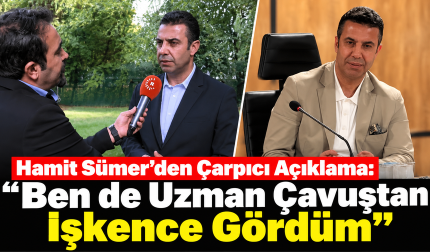 Hamit Sümer'den Çarpıcı Açıklama: “Ben de Uzman Çavuştan İşkence Gördüm”
