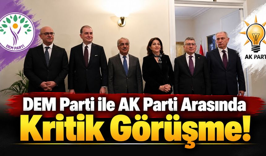 DEM Parti ile AK Parti Arasında Kritik Görüşme!