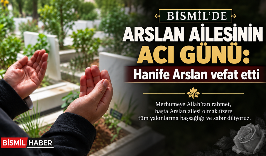 Bismil’de Arslan Ailesinin acı günü: Hanife Arslan vefat etti