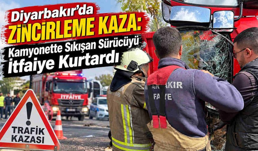 Diyarbakır’da Zincirleme Kaza: Kamyonette Sıkışan Sürücüyü İtfaiye Kurtardı