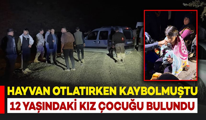 Hayvan otlatırken kaybolan 12 yaşındaki kız çocuğu bulundu