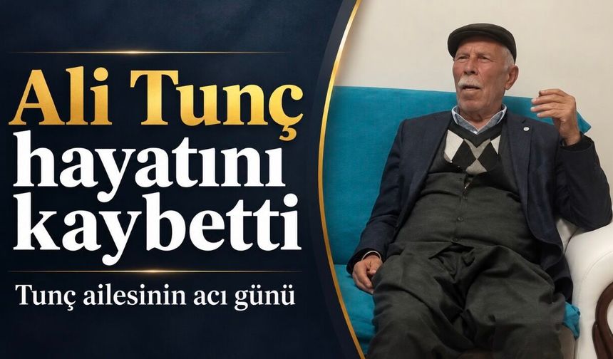 Tunç ailesinin acı günü: Ali Tunç vefat etti