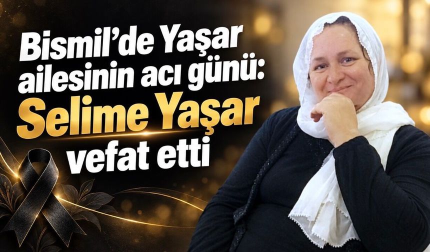 Bismil’de Yaşar ailesinin acı günü: Selime Yaşar vefat etti