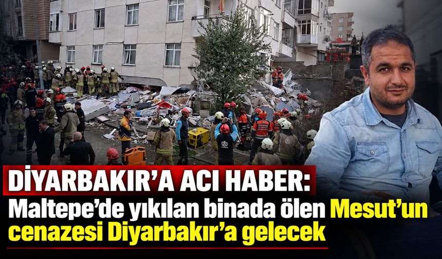 Diyarbakır'a acı haber: Maltepe'de yıkılan binada ölen Mesut'un cenazesi Diyarbakır'a gelecek