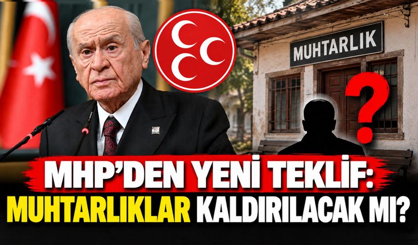 MHP’den Yeni Teklif: Muhtarlıklar Kaldırılacak mı?